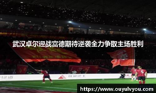 武汉卓尔迎战富德期待逆袭全力争取主场胜利