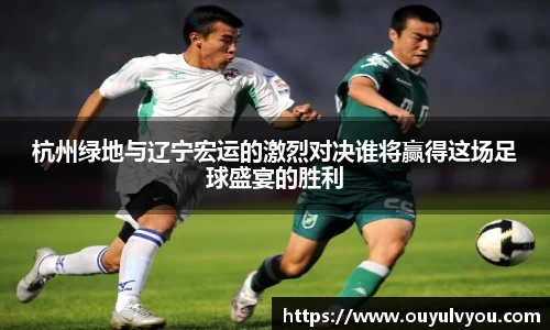 杭州绿地与辽宁宏运的激烈对决谁将赢得这场足球盛宴的胜利